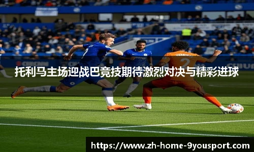 托利马主场迎战巴竞技期待激烈对决与精彩进球