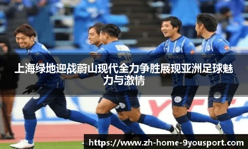 上海绿地迎战蔚山现代全力争胜展现亚洲足球魅力与激情