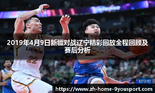 2019年4月9日新疆对战辽宁精彩回放全程回顾及赛后分析