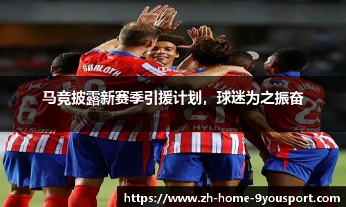 马竞披露新赛季引援计划，球迷为之振奋