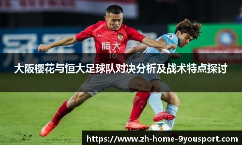 大阪樱花与恒大足球队对决分析及战术特点探讨