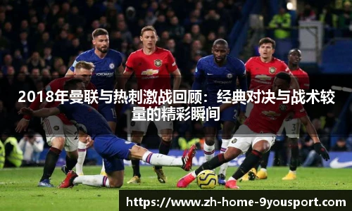 2018年曼联与热刺激战回顾：经典对决与战术较量的精彩瞬间