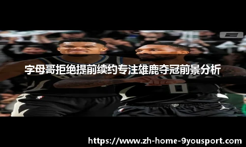 字母哥拒绝提前续约专注雄鹿夺冠前景分析