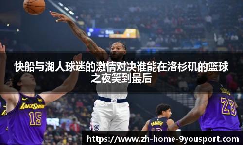 快船与湖人球迷的激情对决谁能在洛杉矶的篮球之夜笑到最后