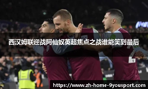 西汉姆联迎战阿仙奴英超焦点之战谁能笑到最后