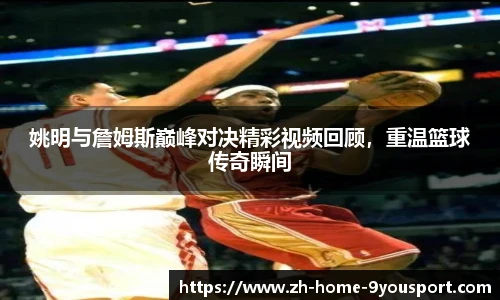 姚明与詹姆斯巅峰对决精彩视频回顾，重温篮球传奇瞬间