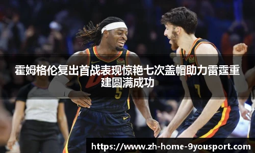 霍姆格伦复出首战表现惊艳七次盖帽助力雷霆重建圆满成功