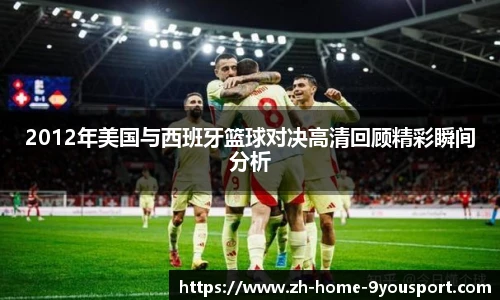 2012年美国与西班牙篮球对决高清回顾精彩瞬间分析