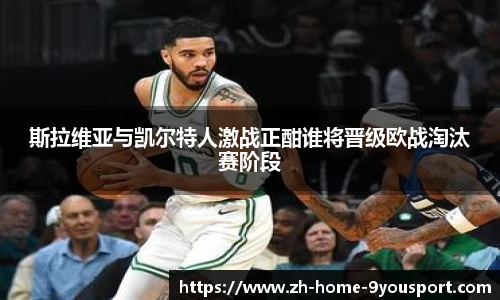 斯拉维亚与凯尔特人激战正酣谁将晋级欧战淘汰赛阶段