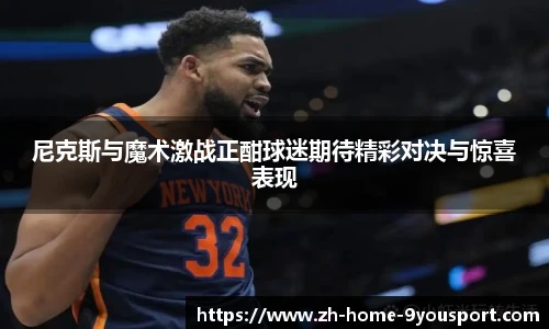 尼克斯与魔术激战正酣球迷期待精彩对决与惊喜表现